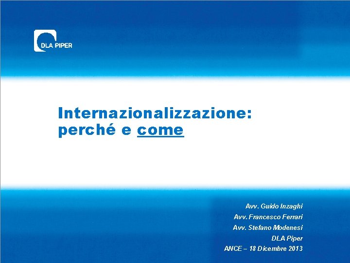 Internazionalizzazione: perché e come Avv. Guido Inzaghi Avv. Francesco Ferrari Avv. Stefano Modenesi DLA