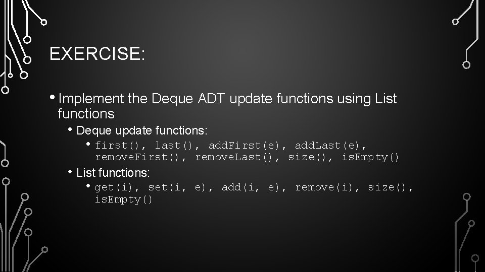 EXERCISE: • Implement the Deque ADT update functions using List functions • Deque update