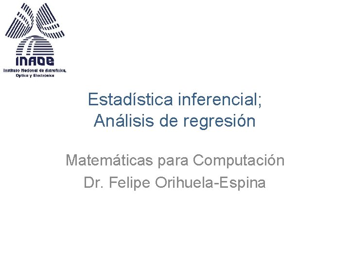 Estadística inferencial; Análisis de regresión Matemáticas para Computación Dr. Felipe Orihuela-Espina 