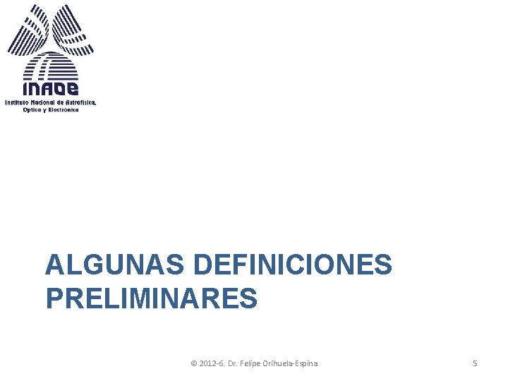 ALGUNAS DEFINICIONES PRELIMINARES © 2012 -6. Dr. Felipe Orihuela-Espina 5 