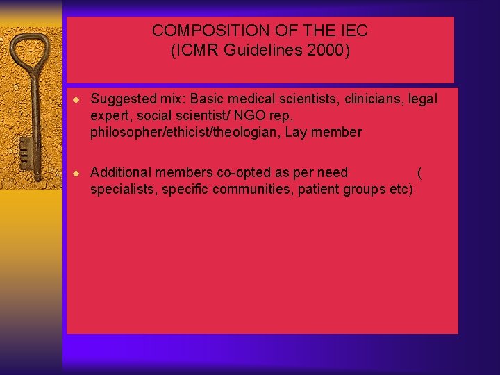 COMPOSITION OF THE IEC (ICMR Guidelines 2000) ¨ Suggested mix: Basic medical scientists, clinicians,