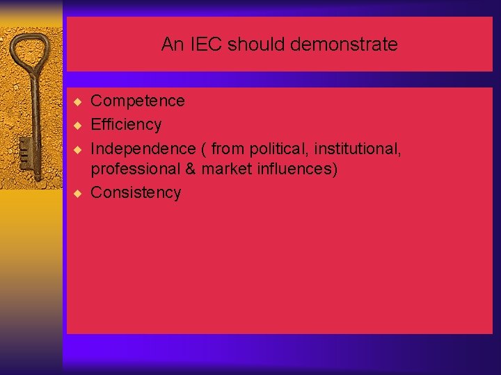 An IEC should demonstrate ¨ Competence ¨ Efficiency ¨ Independence ( from political, institutional,