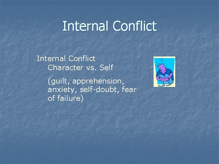 Internal Conflict Character vs. Self (guilt, apprehension, anxiety, self-doubt, fear of failure) Internal Conflict Character vs. Self (guilt, apprehension, anxiety, self-doubt, fear of failure)