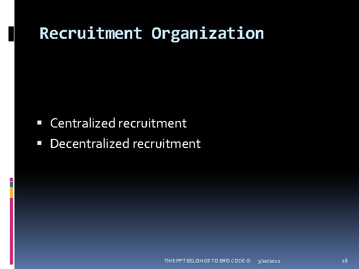 Recruitment Organization Centralized recruitment Decentralized recruitment THIS PPT BELONGS TO BRO CODE © 3/20/2012