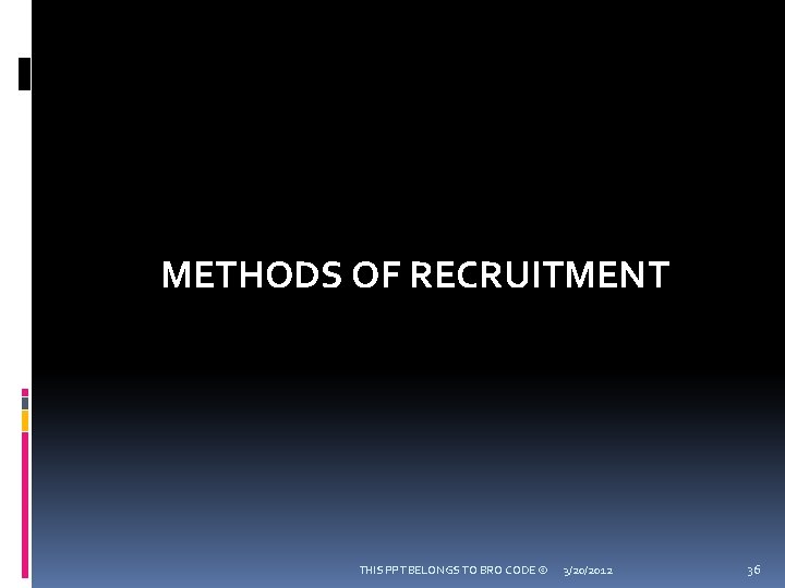 METHODS OF RECRUITMENT THIS PPT BELONGS TO BRO CODE © 3/20/2012 36 