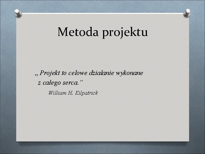 Metoda projektu „ Projekt to celowe działanie wykonane z całego serca. ” William H.