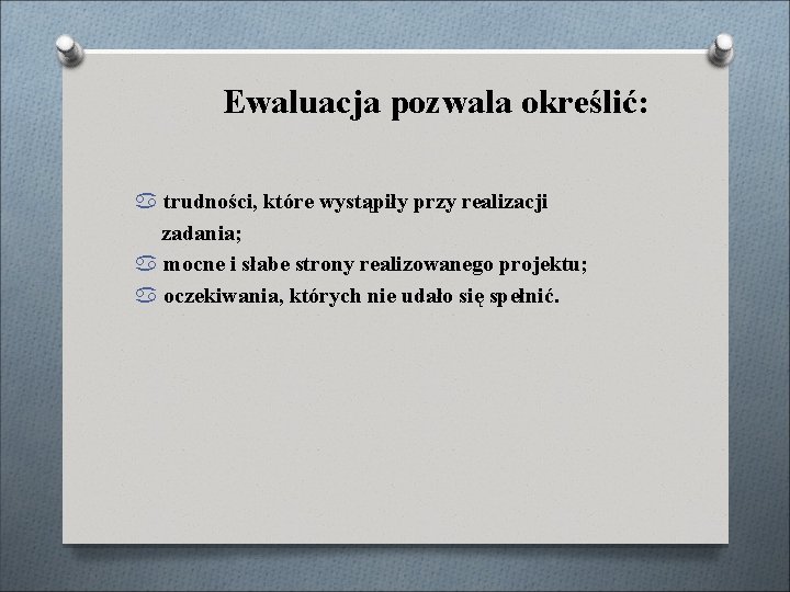 Ewaluacja pozwala określić: trudności, które wystąpiły przy realizacji zadania; mocne i słabe strony realizowanego