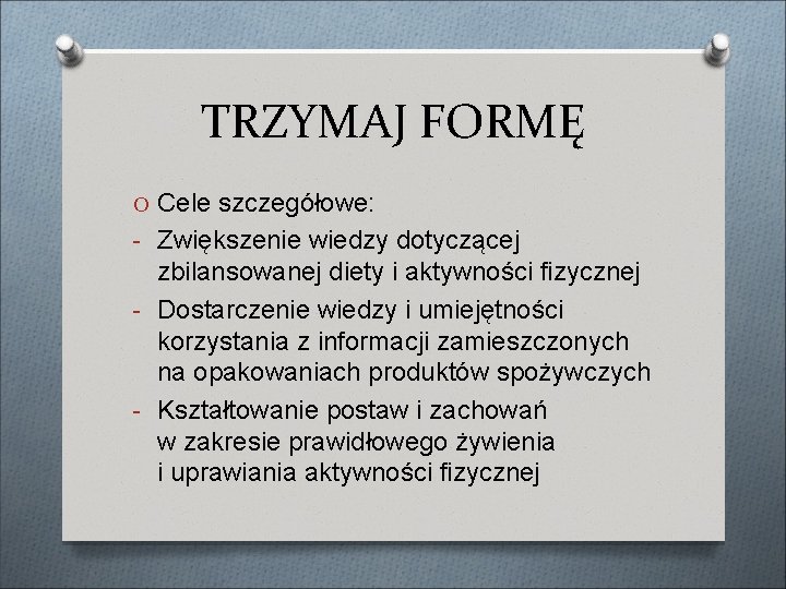 TRZYMAJ FORMĘ O Cele szczegółowe: - Zwiększenie wiedzy dotyczącej zbilansowanej diety i aktywności fizycznej