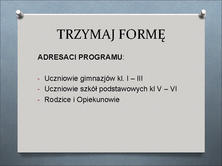 TRZYMAJ FORMĘ ADRESACI PROGRAMU: - Uczniowie gimnazjów kl. I – III - Uczniowie szkół