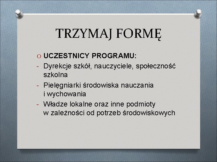 TRZYMAJ FORMĘ O UCZESTNICY PROGRAMU: - Dyrekcje szkół, nauczyciele, społeczność szkolna - Pielęgniarki środowiska