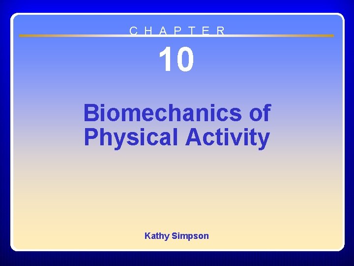 C H A P T E R 10 Biomechanics of Physical Activity Kathy Simpson