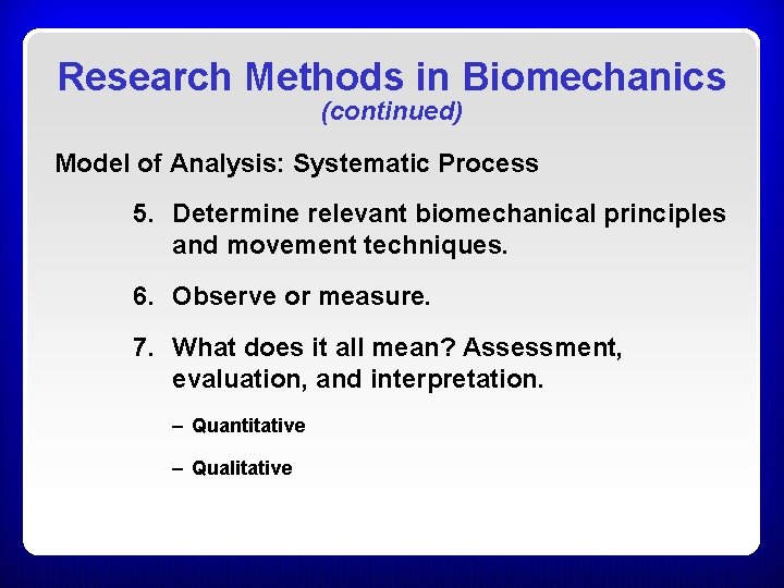 Research Methods in Biomechanics (continued) Model of Analysis: Systematic Process 5. Determine relevant biomechanical