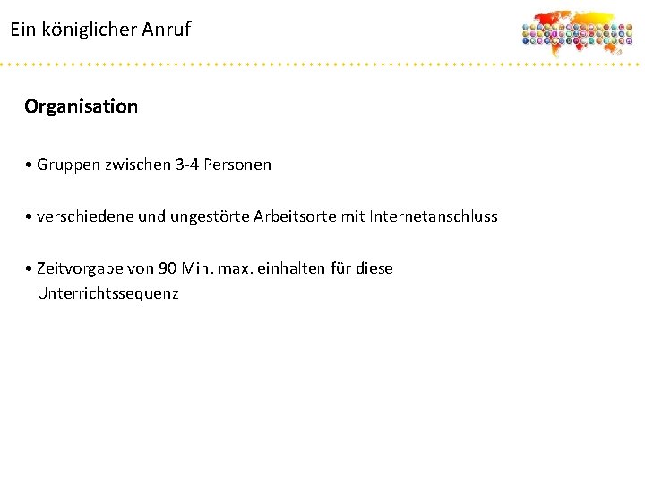 Ein königlicher Anruf Organisation • Gruppen zwischen 3 -4 Personen • verschiedene und ungestörte