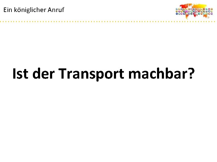 Ein königlicher Anruf Ist der Transport machbar? 