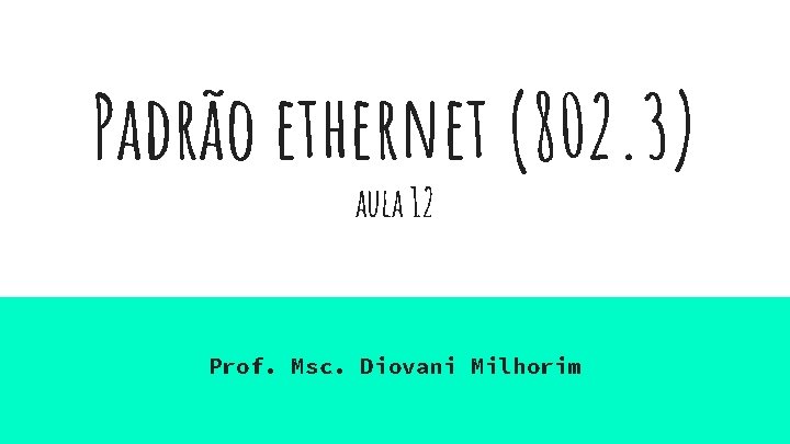Padrão ethernet (802. 3) aula 12 Prof. Msc. Diovani Milhorim Padrão ethernet (802. 3) aula 12 Prof. Msc. Diovani Milhorim