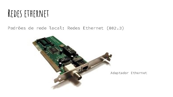 Redes ethernet Padrões de rede local: Redes Ethernet (802. 3) Adaptador Ethernet Redes ethernet Padrões de rede local: Redes Ethernet (802. 3) Adaptador Ethernet