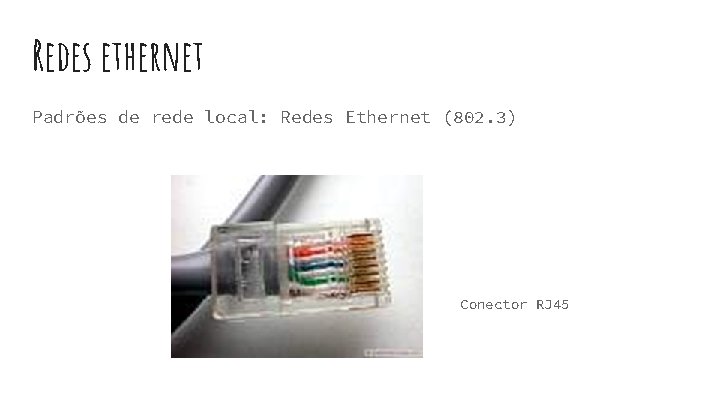 Redes ethernet Padrões de rede local: Redes Ethernet (802. 3) Conector RJ 45 Redes ethernet Padrões de rede local: Redes Ethernet (802. 3) Conector RJ 45