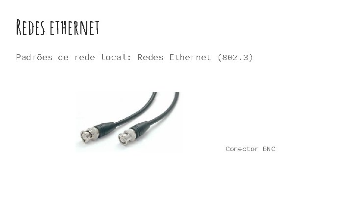 Redes ethernet Padrões de rede local: Redes Ethernet (802. 3) Conector BNC Redes ethernet Padrões de rede local: Redes Ethernet (802. 3) Conector BNC
