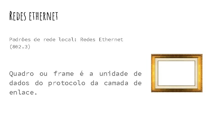 Redes ethernet Padrões de rede local: Redes Ethernet (802. 3) Quadro ou frame é Redes ethernet Padrões de rede local: Redes Ethernet (802. 3) Quadro ou frame é