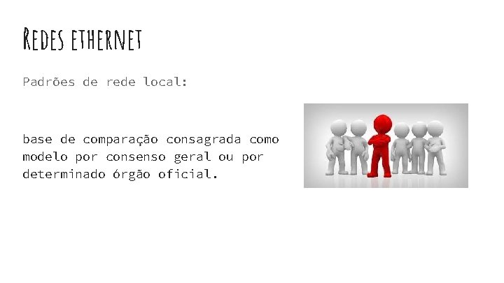 Redes ethernet Padrões de rede local: base de comparação consagrada como modelo por consenso Redes ethernet Padrões de rede local: base de comparação consagrada como modelo por consenso