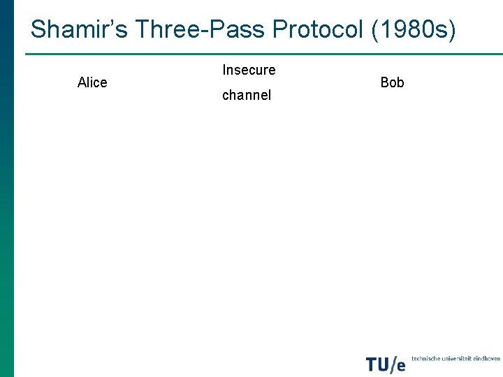 Shamir’s Three-Pass Protocol (1980 s) Alice Insecure channel Bob Shamir’s Three-Pass Protocol (1980 s) Alice Insecure channel Bob