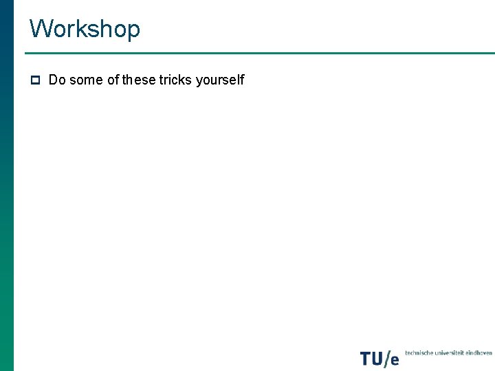 Workshop p Do some of these tricks yourself Workshop p Do some of these tricks yourself