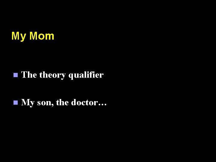 My Mom n The theory qualifier n My son, the doctor… 