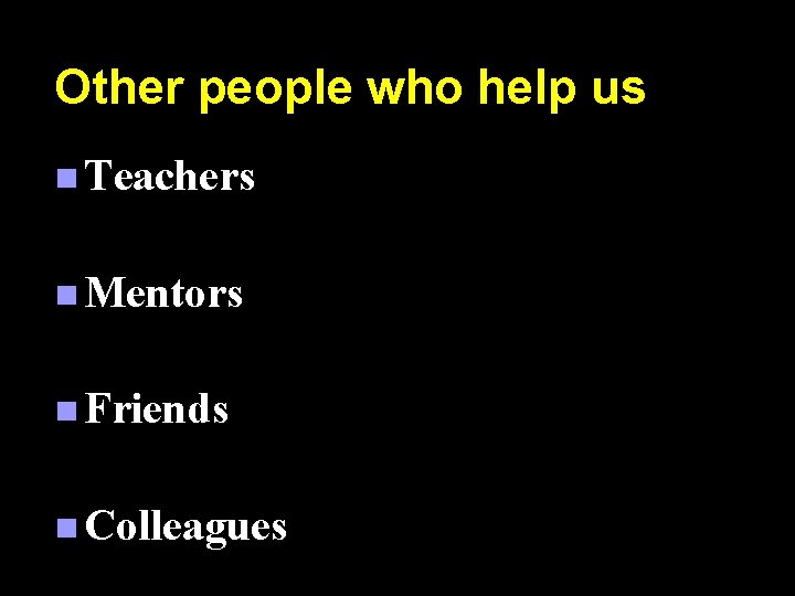 Other people who help us n Teachers n Mentors n Friends n Colleagues 