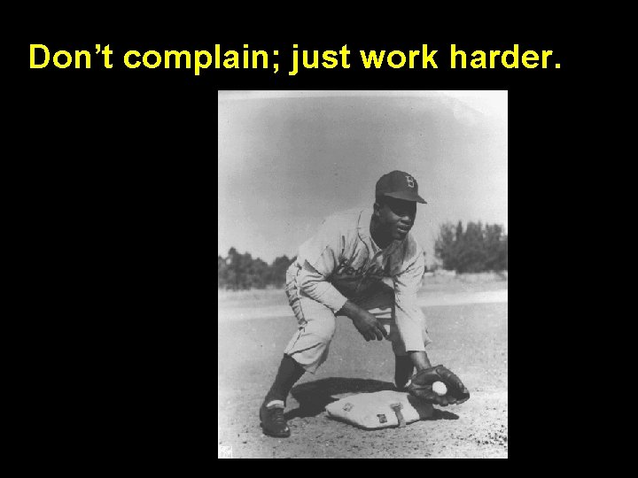 Don’t complain; just work harder. 