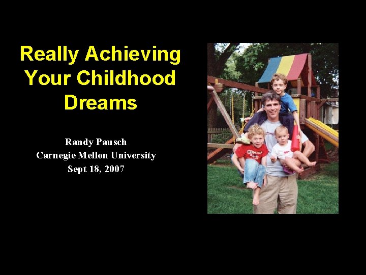 Really Achieving Your Childhood Dreams Randy Pausch Carnegie Mellon University Sept 18, 2007 