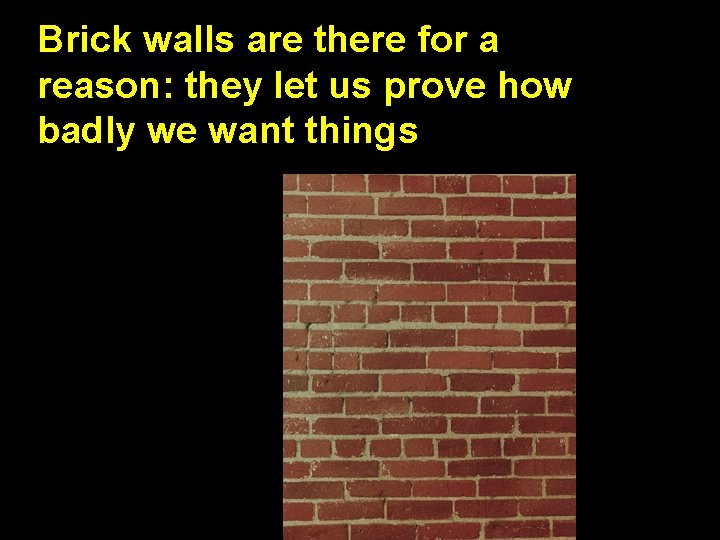 Brick walls are there for a reason: they let us prove how badly we