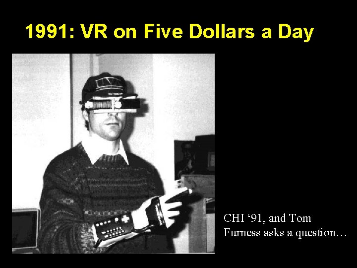 1991: VR on Five Dollars a Day CHI ‘ 91, and Tom Furness asks