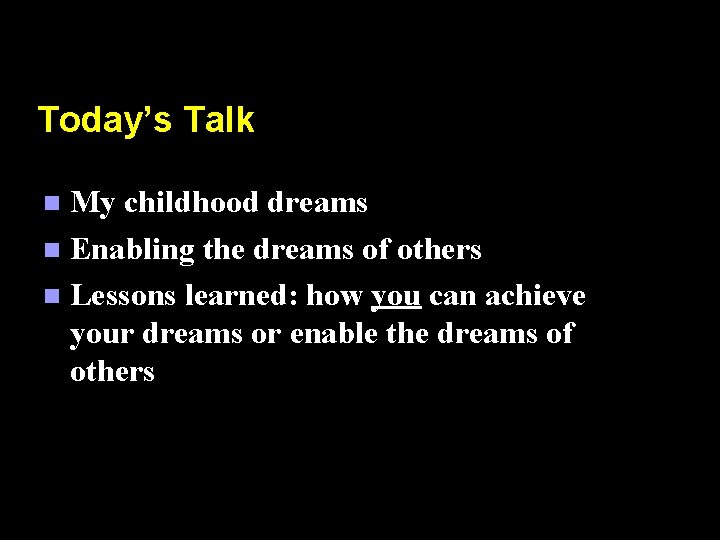 Today’s Talk My childhood dreams n Enabling the dreams of others n Lessons learned: