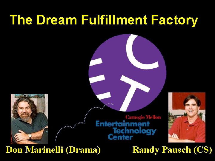 The Dream Fulfillment Factory Don Marinelli (Drama) Randy Pausch (CS) 