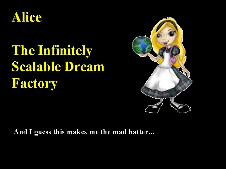 Alice The Infinitely Scalable Dream Factory And I guess this makes me the mad