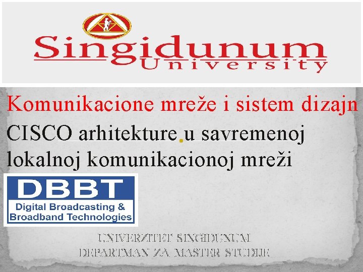 Komunikacione mreže i sistem dizajn CISCO arhitekture u savremenoj lokalnoj komunikacionoj mreži UNIVERZITET SINGIDUNUM