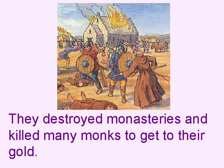 They destroyed monasteries and killed many monks to get to their gold. 