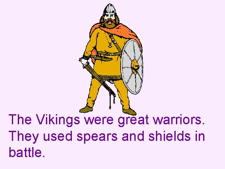 The Vikings were great warriors. They used spears and shields in battle. 