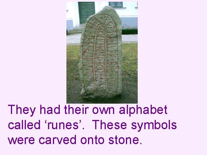 They had their own alphabet called ‘runes’. These symbols were carved onto stone. 