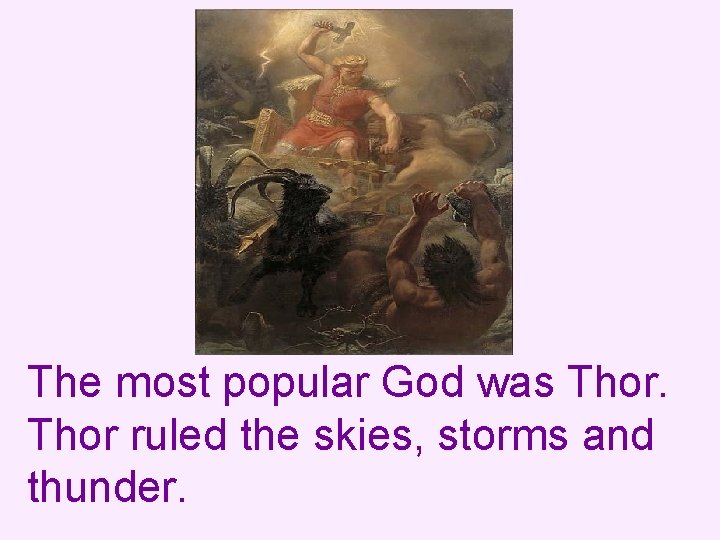 The most popular God was Thor ruled the skies, storms and thunder. 