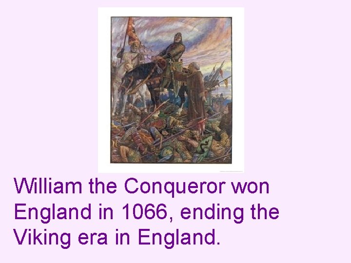 William the Conqueror won England in 1066, ending the Viking era in England. 