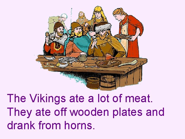 The Vikings ate a lot of meat. They ate off wooden plates and drank