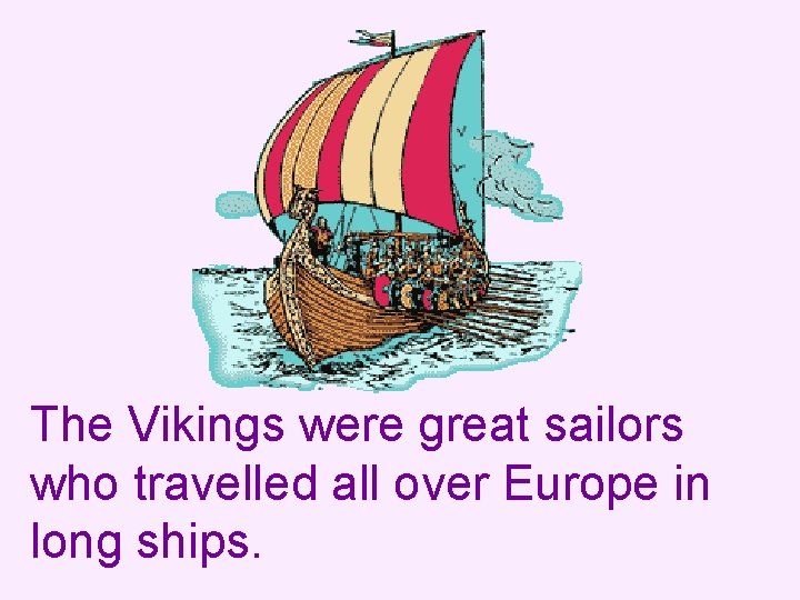 The Vikings were great sailors who travelled all over Europe in long ships. 