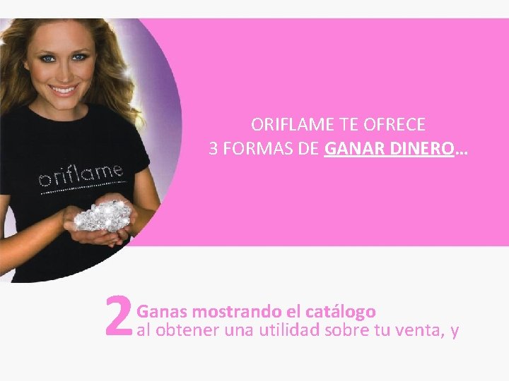 ORIFLAME TE OFRECE 3 FORMAS DE GANAR DINERO… 2 Ganas mostrando el catálogo al