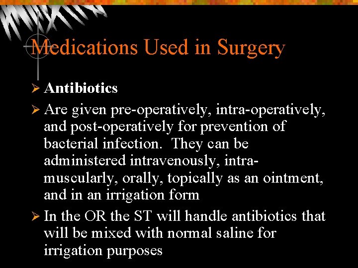 Medications Used in Surgery Ø Antibiotics Ø Are given pre-operatively, intra-operatively, and post-operatively for