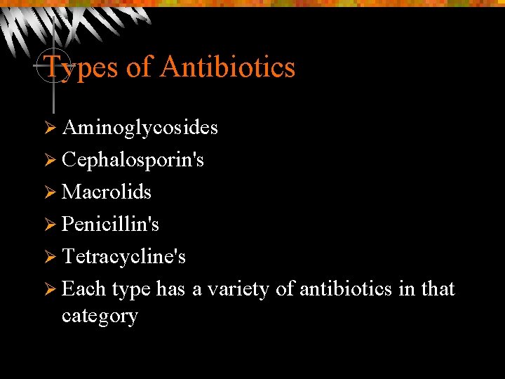 Types of Antibiotics Ø Aminoglycosides Ø Cephalosporin's Ø Macrolids Ø Penicillin's Ø Tetracycline's Ø