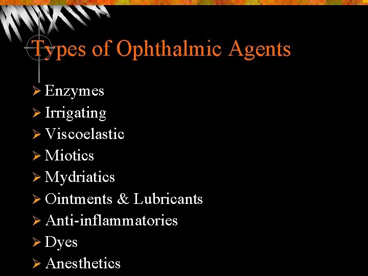 Types of Ophthalmic Agents Ø Enzymes Ø Irrigating Ø Viscoelastic Ø Miotics Ø Mydriatics