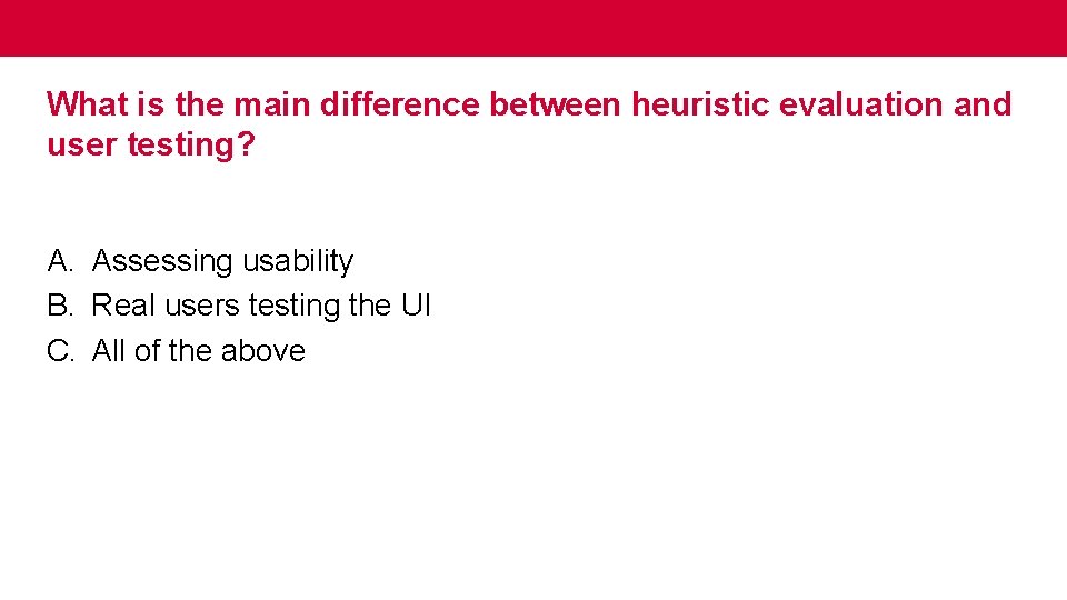 What is the main difference between heuristic evaluation and user testing? A. Assessing usability