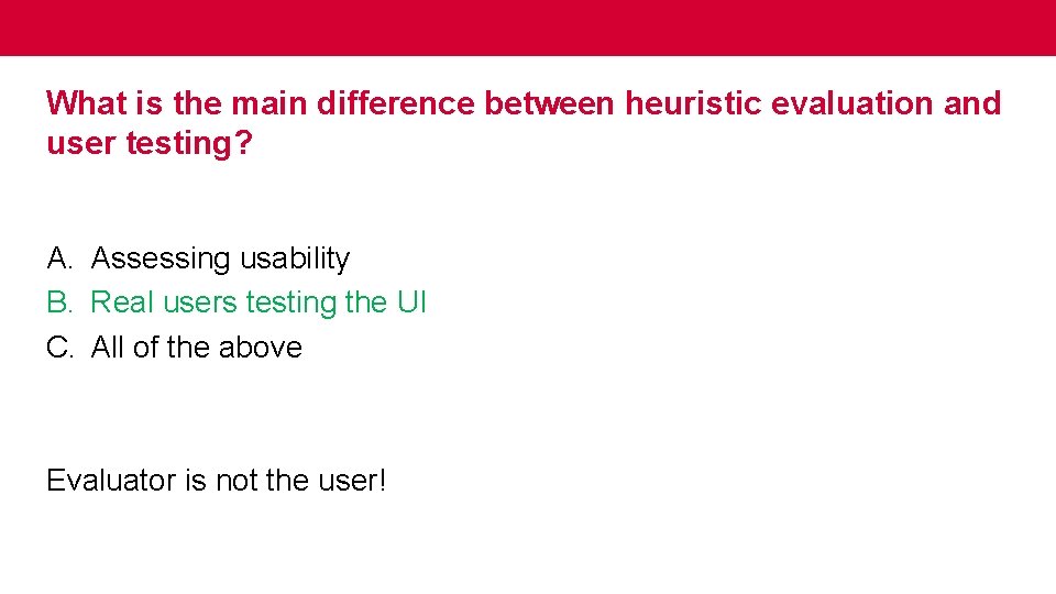 What is the main difference between heuristic evaluation and user testing? A. Assessing usability