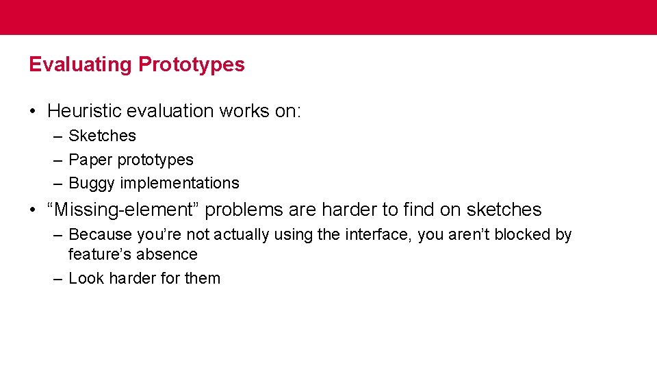 Evaluating Prototypes • Heuristic evaluation works on: – Sketches – Paper prototypes – Buggy